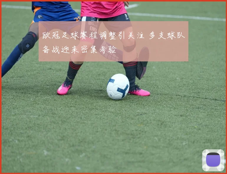 欧冠足球赛程调整引关注 多支球队备战迎来密集考验