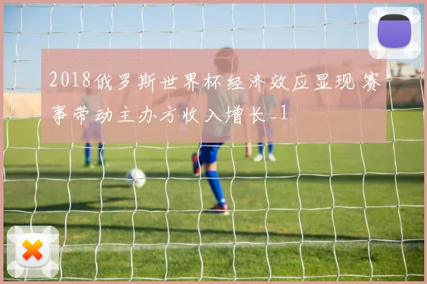 2018俄罗斯世界杯经济效应显现 赛事带动主办方收入增长_1